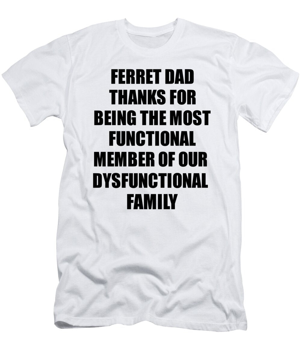 Ferret Dad Thanks for Being Most Functional Family Member Funny Sarcastic Gift Irony Gag Funnygiftscreation T-Shirt